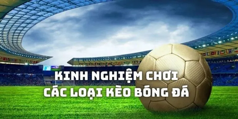 Kinh nghiệm chơi cá độ Các loại kèo trong bóng đá thành viên nên học hỏi 