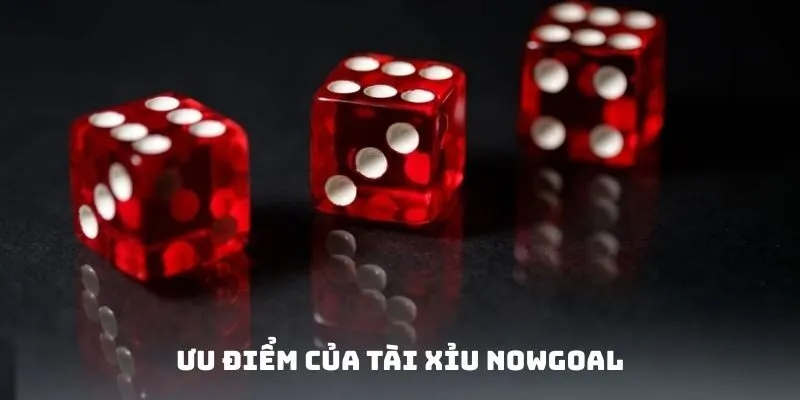 Ưu điểm của tài xỉu Nowgoal